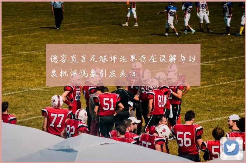 德容直言足球评论界存在误解与过度批评现象引发关注