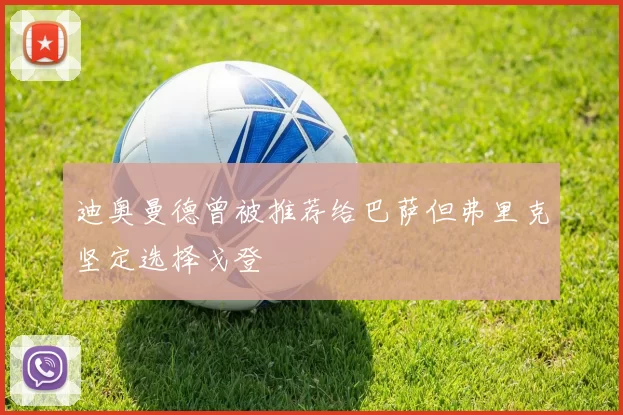 迪奥曼德曾被推荐给巴萨但弗里克坚定选择戈登