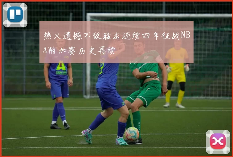 热火遗憾不敌猛龙连续四年征战NBA附加赛历史再续