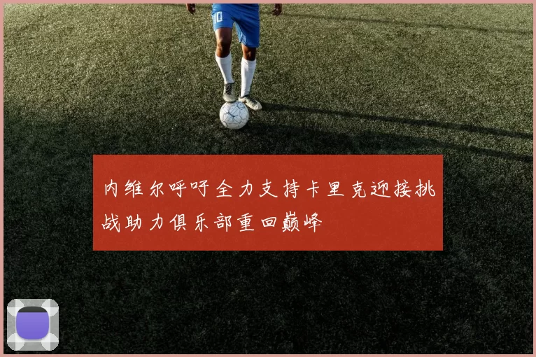 内维尔呼吁全力支持卡里克迎接挑战助力俱乐部重回巅峰