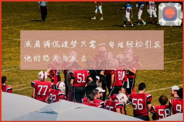 浓眉调侃追梦只需一句话轻松引发他的怒火与反击