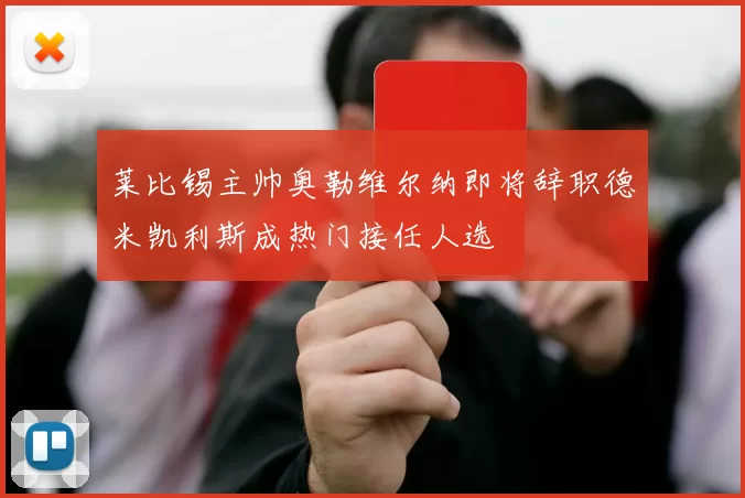 莱比锡主帅奥勒维尔纳即将辞职德米凯利斯成热门接任人选