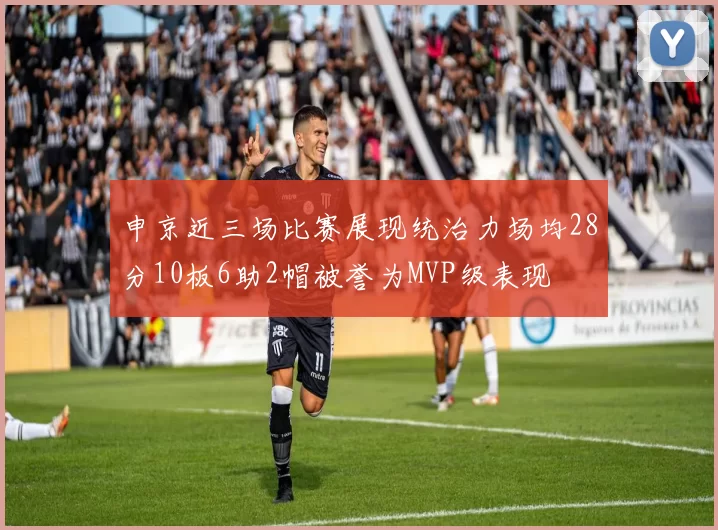申京近三场比赛展现统治力场均28分10板6助2帽被誉为MVP级表现